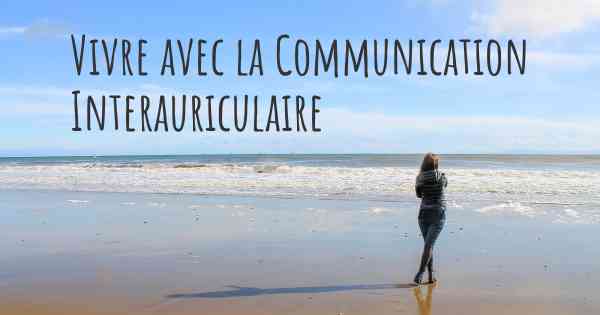 Vivre avec la Communication Interauriculaire