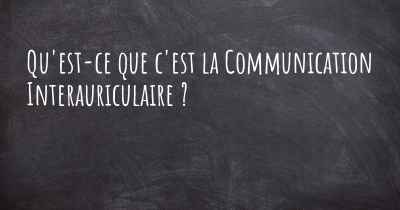 Qu'est-ce que c'est la Communication Interauriculaire ?