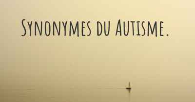 Synonymes du Autisme. 