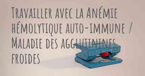 Travailler avec la Anémie hémolytique auto-immune / Maladie des agglutinines froides