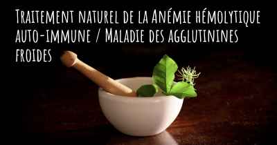 Traitement naturel de la Anémie hémolytique auto-immune / Maladie des agglutinines froides