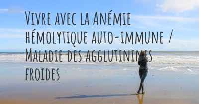 Vivre avec la Anémie hémolytique auto-immune / Maladie des agglutinines froides