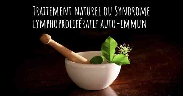 Traitement naturel du Syndrome lymphoprolifératif auto-immun