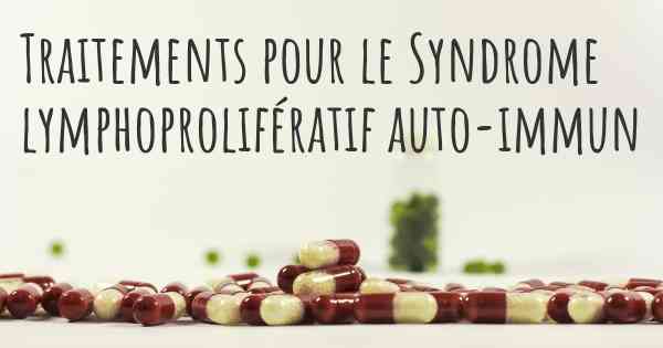 Traitements pour le Syndrome lymphoprolifératif auto-immun