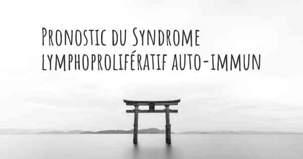 Pronostic du Syndrome lymphoprolifératif auto-immun