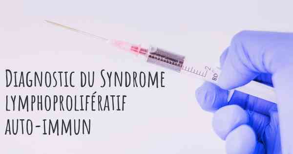 Diagnostic du Syndrome lymphoprolifératif auto-immun