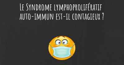 Le Syndrome lymphoprolifératif auto-immun est-il contagieux ?