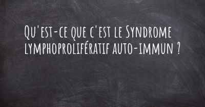 Qu'est-ce que c'est le Syndrome lymphoprolifératif auto-immun ?