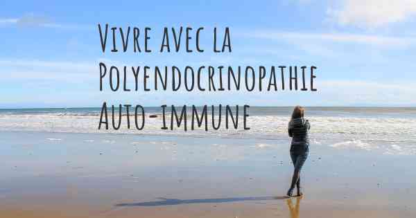 Vivre avec la Polyendocrinopathie Auto-immune