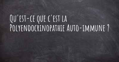 Qu'est-ce que c'est la Polyendocrinopathie Auto-immune ?