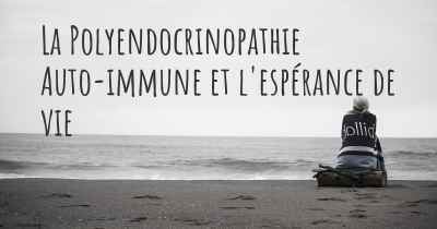 La Polyendocrinopathie Auto-immune et l'espérance de vie