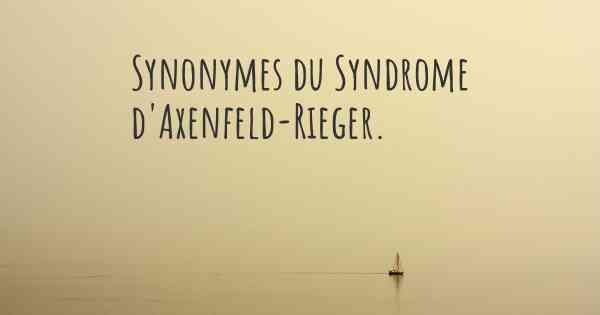 Synonymes du Syndrome d'Axenfeld-Rieger. 
