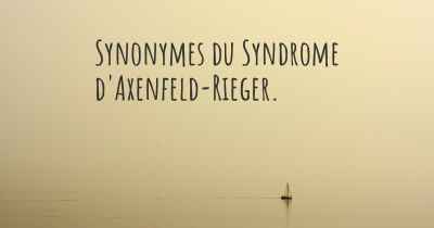 Synonymes du Syndrome d'Axenfeld-Rieger. 