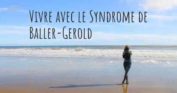 Vivre avec le Syndrome de Baller-Gerold