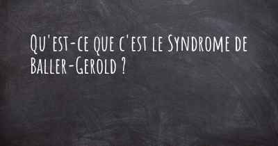 Qu'est-ce que c'est le Syndrome de Baller-Gerold ?