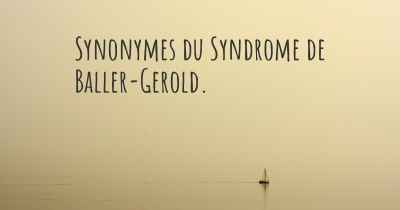 Synonymes du Syndrome de Baller-Gerold. 