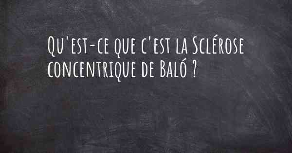 Qu'est-ce que c'est la Sclérose concentrique de Baló ?