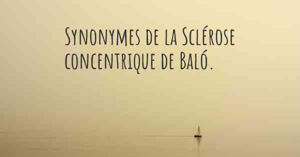 Synonymes de la Sclérose concentrique de Baló. 