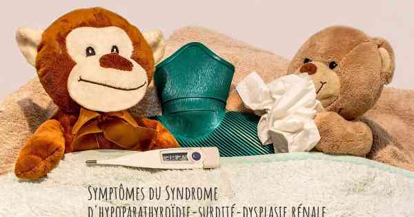 Symptômes du Syndrome d'hypoparathyroïdie-surdité-dysplasie rénale