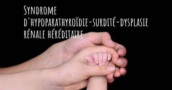 Syndrome d'hypoparathyroïdie-surdité-dysplasie rénale héréditaire