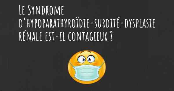 Le Syndrome d'hypoparathyroïdie-surdité-dysplasie rénale est-il contagieux ?