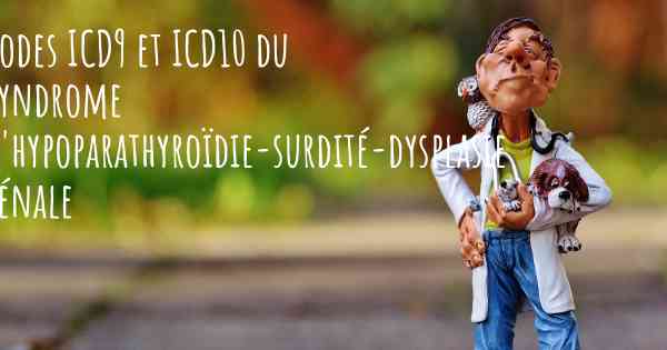 Codes ICD9 et ICD10 du Syndrome d'hypoparathyroïdie-surdité-dysplasie rénale