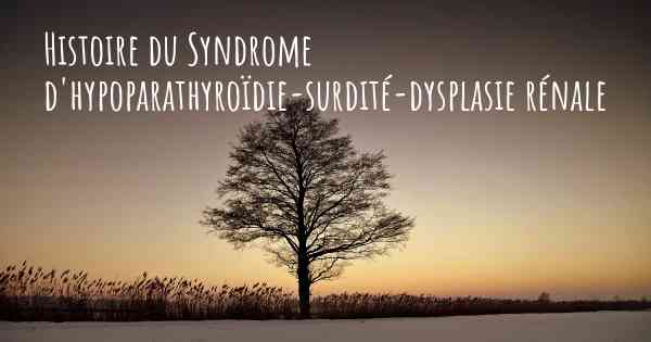 Histoire du Syndrome d'hypoparathyroïdie-surdité-dysplasie rénale