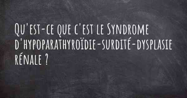 Qu'est-ce que c'est le Syndrome d'hypoparathyroïdie-surdité-dysplasie rénale ?
