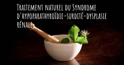 Traitement naturel du Syndrome d'hypoparathyroïdie-surdité-dysplasie rénale