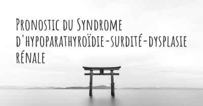 Pronostic du Syndrome d'hypoparathyroïdie-surdité-dysplasie rénale