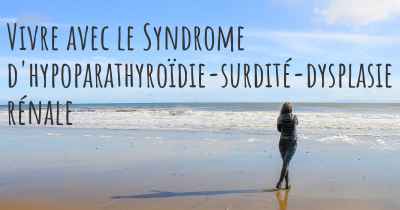 Vivre avec le Syndrome d'hypoparathyroïdie-surdité-dysplasie rénale
