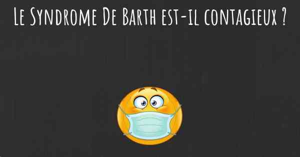 Le Syndrome De Barth est-il contagieux ?