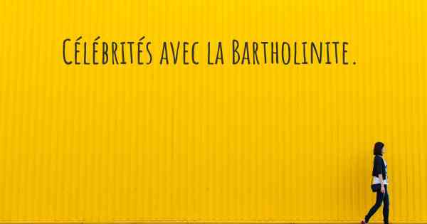 Célébrités avec la Bartholinite. 