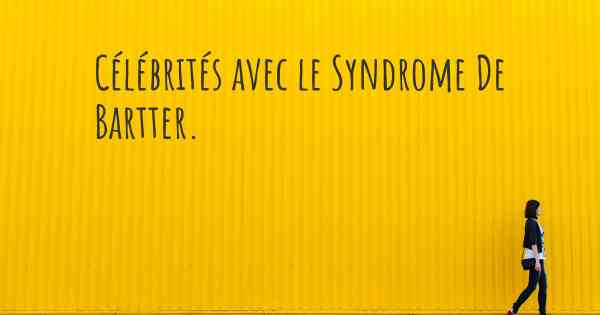 Célébrités avec le Syndrome De Bartter. 