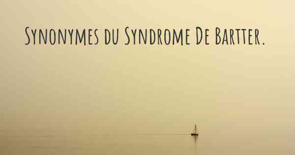 Synonymes du Syndrome De Bartter. 