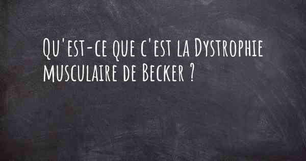 Qu'est-ce que c'est la Dystrophie musculaire de Becker ?