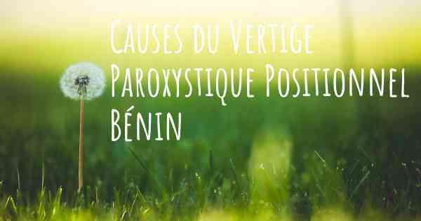Causes du Vertige Paroxystique Positionnel Bénin