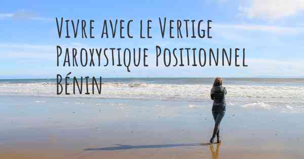 Vivre avec le Vertige Paroxystique Positionnel Bénin