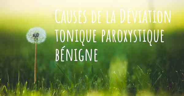 Causes de la Déviation tonique paroxystique bénigne