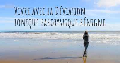 Vivre avec la Déviation tonique paroxystique bénigne