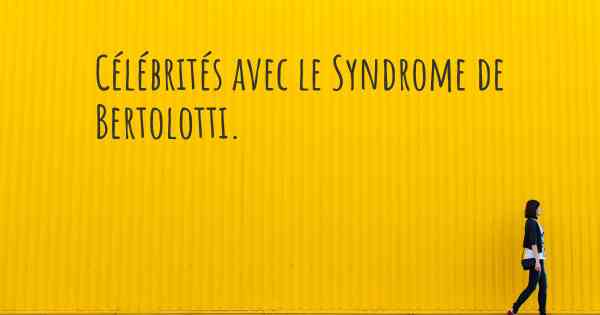 Célébrités avec le Syndrome de Bertolotti. 