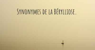 Synonymes de la Bérylliose. 