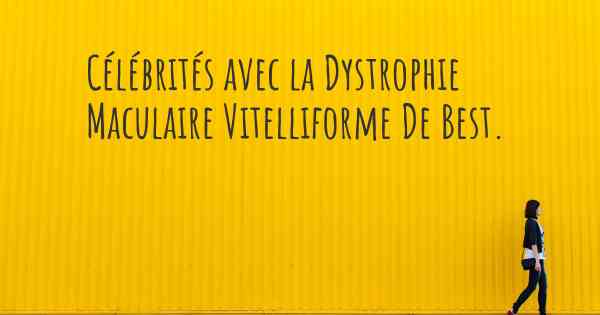 Célébrités avec la Dystrophie Maculaire Vitelliforme De Best. 