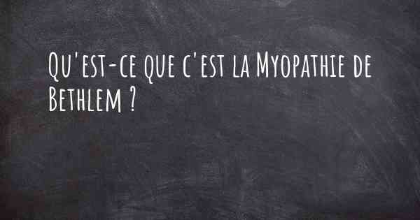 Qu'est-ce que c'est la Myopathie de Bethlem ?