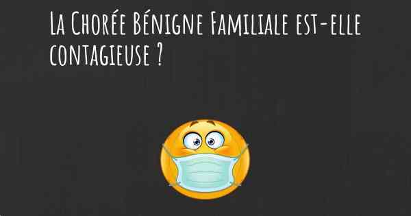 La Chorée Bénigne Familiale est-elle contagieuse ?