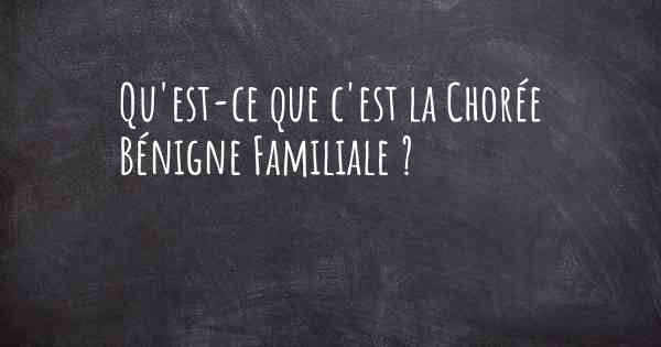 Qu'est-ce que c'est la Chorée Bénigne Familiale ?