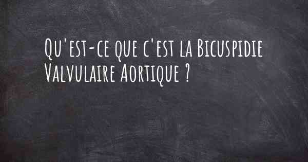 Qu'est-ce que c'est la Bicuspidie Valvulaire Aortique ?