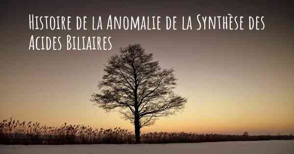 Histoire de la Anomalie de la Synthèse des Acides Biliaires