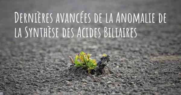 Dernières avancées de la Anomalie de la Synthèse des Acides Biliaires