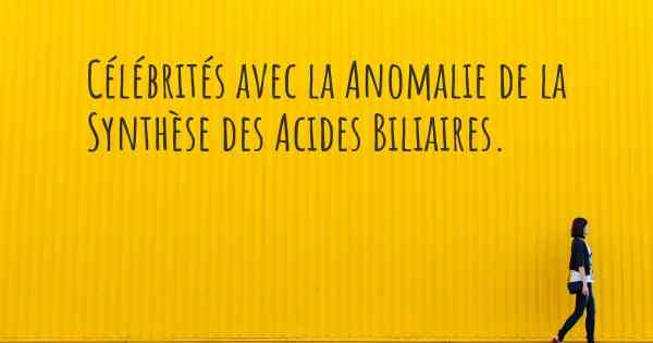 Célébrités avec la Anomalie de la Synthèse des Acides Biliaires. 